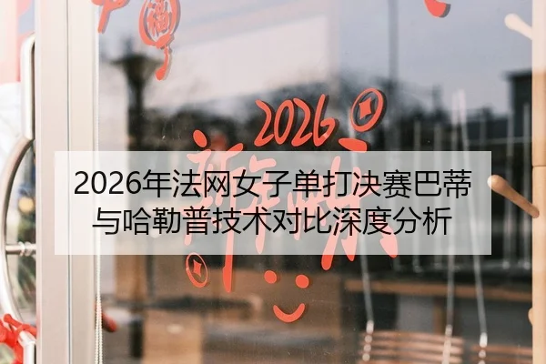 2026年法网女子单打决赛巴蒂与哈勒普技术对比深度分析
