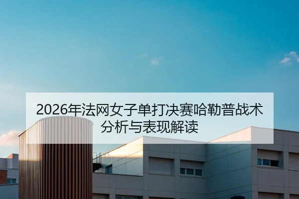 2026年法网女子单打决赛哈勒普战术分析与表现解读