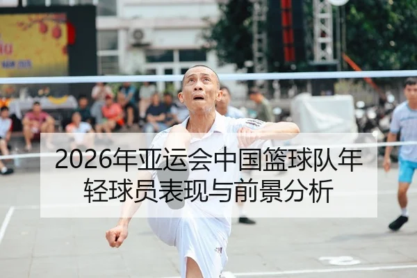 2026年亚运会中国篮球队年轻球员表现与前景分析