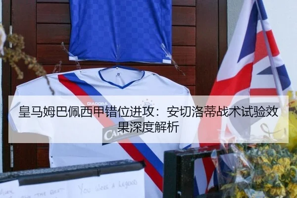 皇马姆巴佩西甲错位进攻：安切洛蒂战术试验效果深度解析