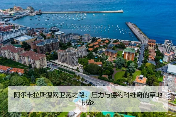 阿尔卡拉斯温网卫冕之路：压力与德约科维奇的草地挑战