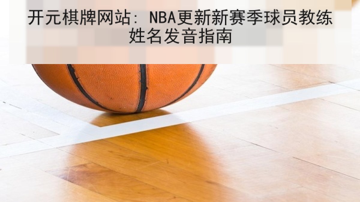 开元棋牌网站: NBA更新新赛季球员教练姓名发音指南