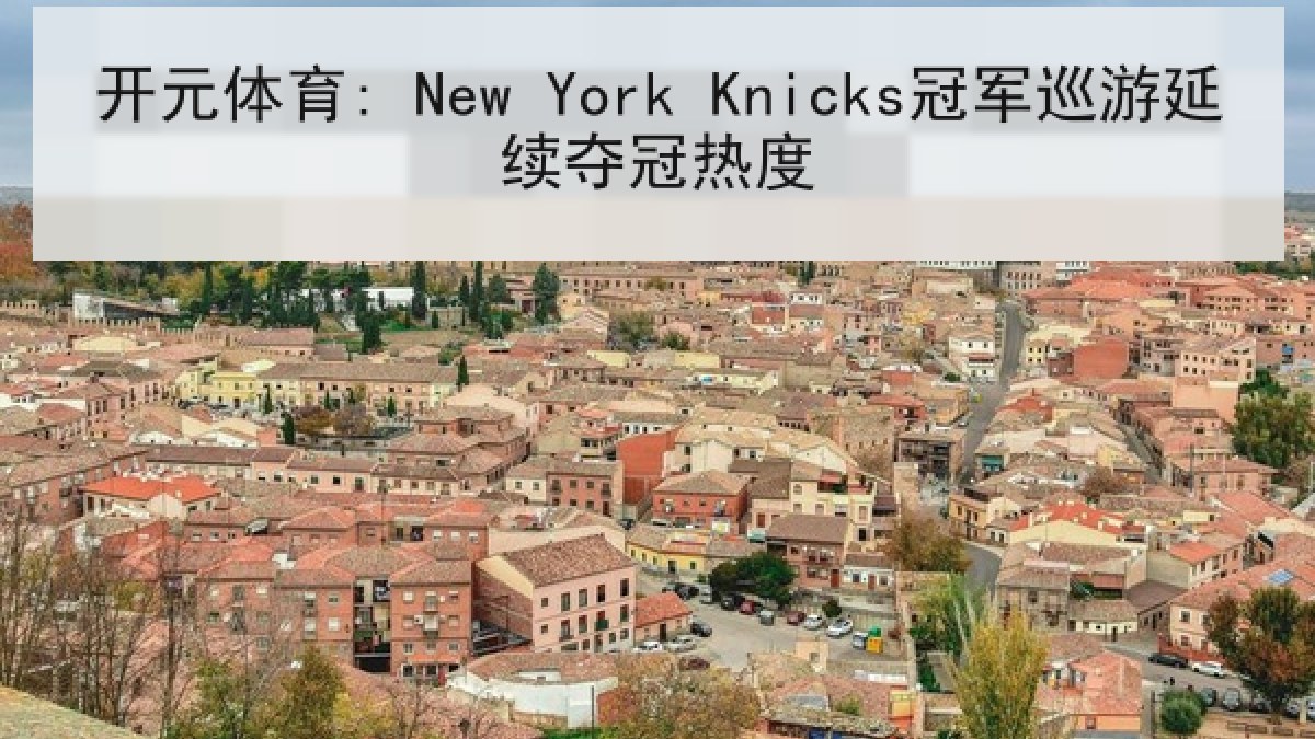 开元体育: New York Knicks冠军巡游延续夺冠热度 开元体育: New York Knicks冠军巡游延续夺冠热度