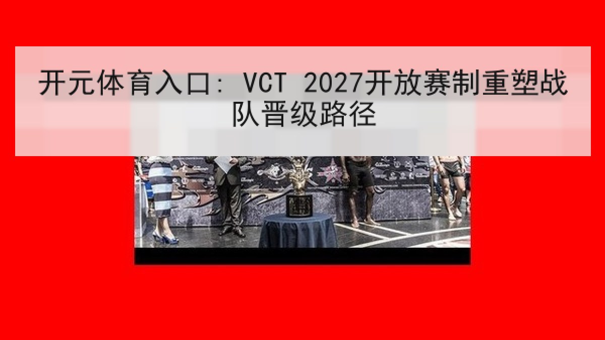 开元体育入口: VCT 2027开放赛制重塑战队晋级路径