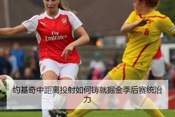 约基奇中距离投射如何铸就掘金季后赛统治力