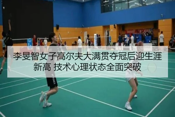 李旻智女子高尔夫大满贯夺冠后迎生涯新高 技术心理状态全面突破