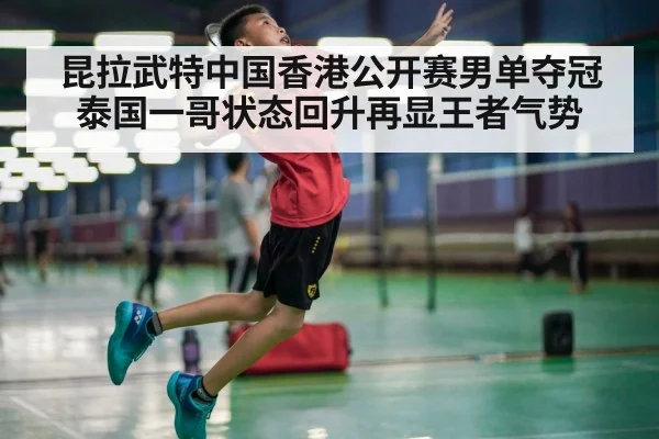 昆拉武特中国香港公开赛男单夺冠 泰国一哥状态回升再显王者气势